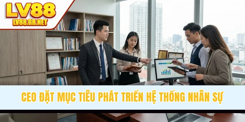 CEO đặt mục tiêu phát triển hệ thống nhân sự