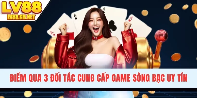 Điểm qua 3 đối tác cung cấp game sòng bạc uy tín