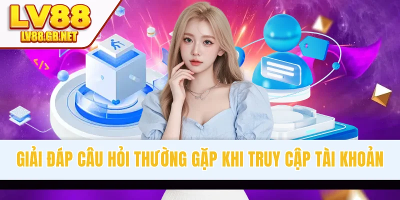 Giải đáp câu hỏi thường gặp khi truy cập tài khoản