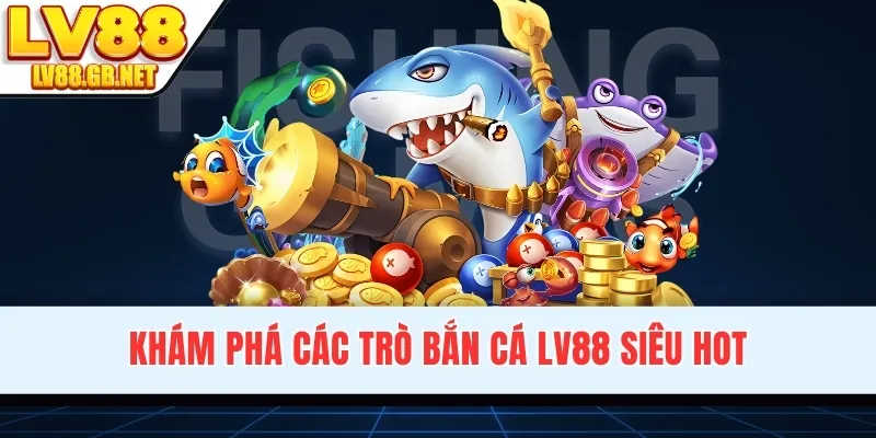 Khám phá các trò bắn cá LV88 siêu hot