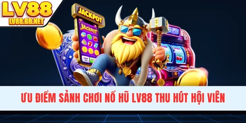 Ưu điểm sảnh chơi nổ hũ LV88 thu hút hội viên